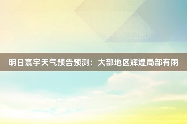 明日寰宇天气预告预测：大部地区辉煌局部有雨